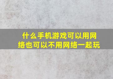 什么手机游戏可以用网络也可以不用网络一起玩