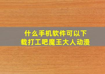 什么手机软件可以下载打工吧魔王大人动漫