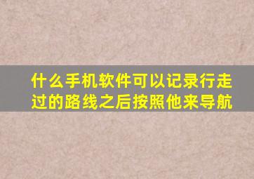 什么手机软件可以记录行走过的路线之后按照他来导航(