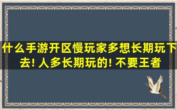 什么手游开区慢,玩家多,想长期玩下去! 人多,长期玩的! 不要王者荣耀这...