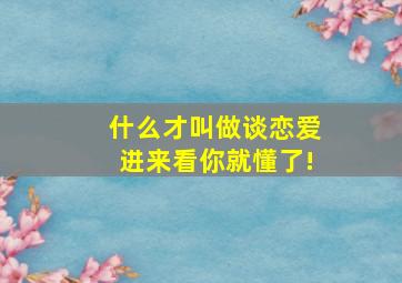 什么才叫做谈恋爱,进来看你就懂了!