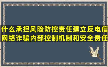 什么承担风险防控责任建立反电信网络诈骗内部控制机制和安全责任...