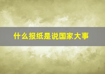 什么报纸是说国家大事