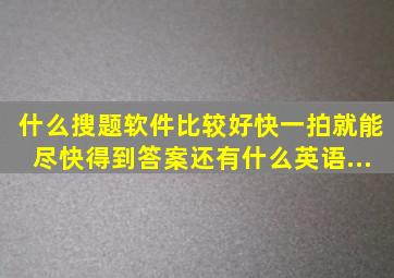 什么搜题软件比较好,快。一拍就能尽快得到答案。。还有什么英语...