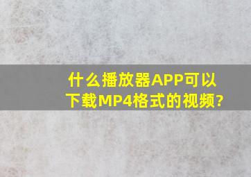 什么播放器APP可以下载MP4格式的视频?