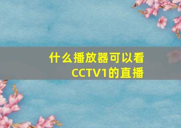 什么播放器可以看CCTV1的直播