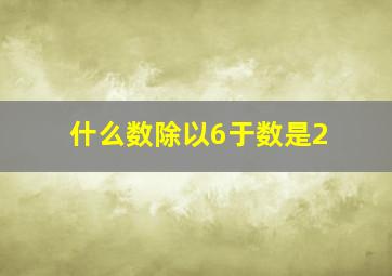 什么数除以6于数是2