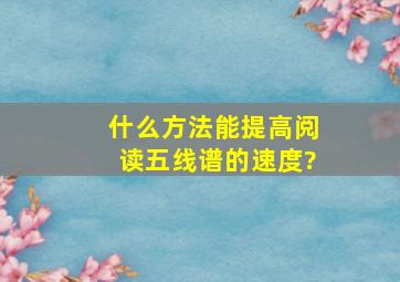 什么方法能提高阅读五线谱的速度?