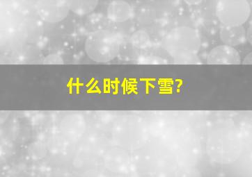 什么时候下雪?