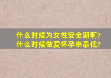 什么时候为女性安全期啊?什么时候做爱怀孕率最低?