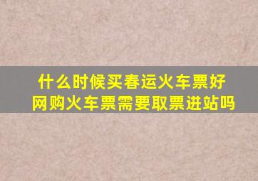 什么时候买春运火车票好 网购火车票需要取票进站吗