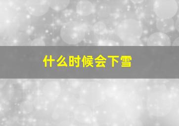 什么时候会下雪(