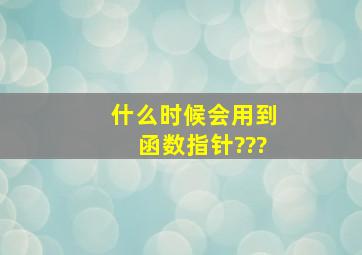 什么时候会用到函数指针???