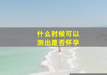 什么时候可以测出是否怀孕