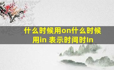 什么时候用on什么时候用in 表示时间时In