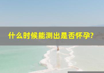 什么时候能测出是否怀孕?