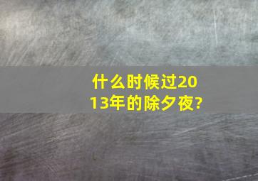 什么时候过2013年的除夕夜?