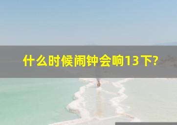 什么时候闹钟会响13下?