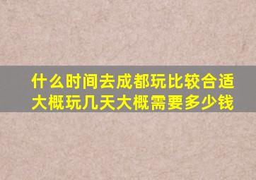 什么时间去成都玩比较合适,大概玩几天,大概需要多少钱,