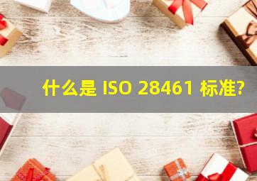 什么是 ISO 28461 标准?