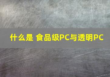 什么是 食品级PC与透明PC 