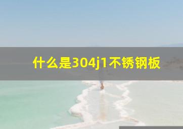 什么是304j1不锈钢板