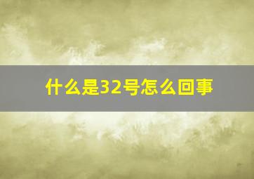 什么是32号(怎么回事(