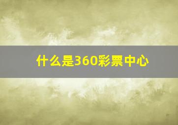 什么是360彩票中心