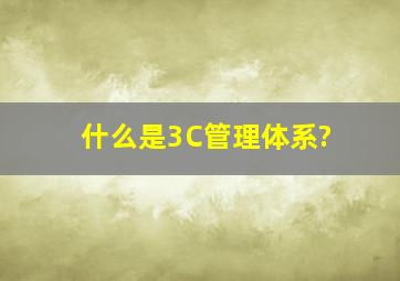 什么是3C管理体系?