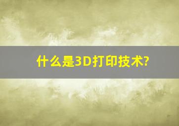 什么是3D打印技术?