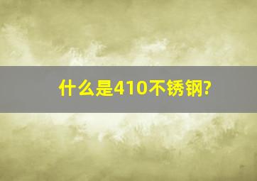 什么是410不锈钢?