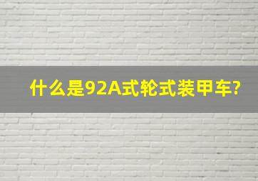 什么是92A式轮式装甲车?