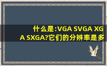 什么是:VGA SVGA XGA SXGA?它们的分辨率是多少?