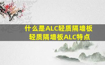 什么是ALC轻质隔墙板 轻质隔墙板ALC特点