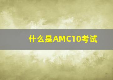 什么是AMC10考试(