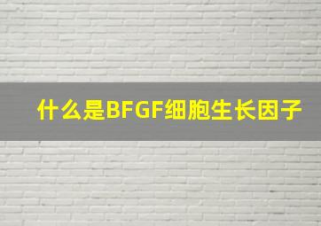 什么是BFGF细胞生长因子