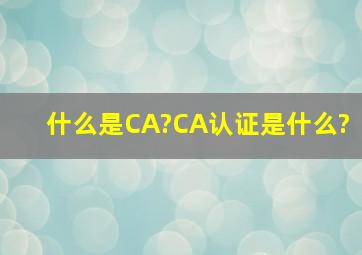 什么是CA?CA认证是什么?