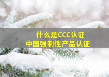 什么是CCC认证 中国强制性产品认证