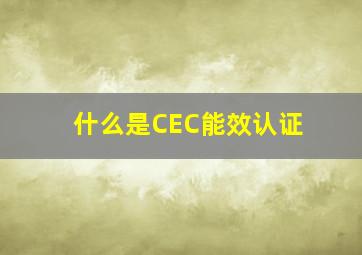 什么是CEC能效认证