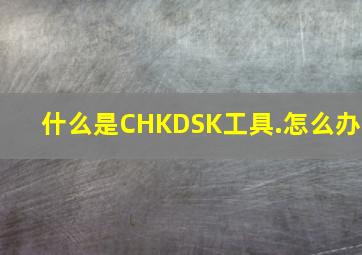 什么是CHKDSK工具.怎么办(