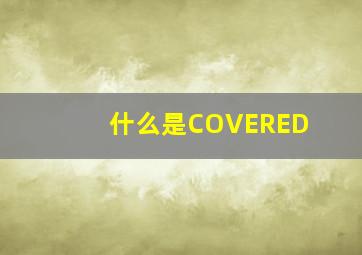 什么是COVERED