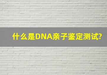 什么是DNA亲子鉴定测试?