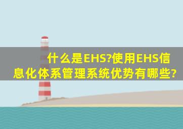 什么是EHS?使用EHS信息化体系管理系统优势有哪些?