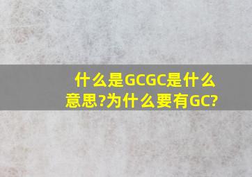 什么是GC,GC是什么意思?为什么要有GC?