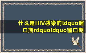 什么是HIV感染的“窗口期”,“窗口期”有多长?