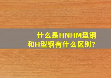 什么是HN,HM型钢和H型钢有什么区别?