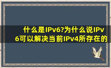 什么是IPv6?为什么说IPv6可以解决当前IPv4所存在的网络地址资源数量...