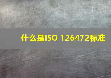 什么是ISO 126472标准