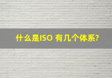 什么是ISO 有几个体系?