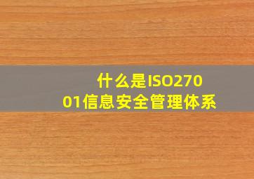 什么是ISO27001信息安全管理体系